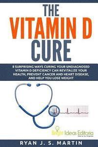 bokomslag The Vitamin D Cure: 8 Surprising Ways Curing Your Undiagnosed Vitamin D Deficiency Can Revitalize Your Health, Prevent Cancer and Heart Di
