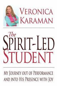The Spirit-led Student: My Journey Out of Performance and Into His Presence with Joy 1