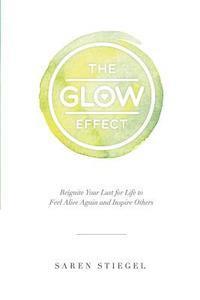 bokomslag The Glow Effect: Reignite Your Lust for Life to Feel Alive Again and Inspire Others