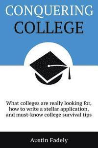 bokomslag Conquering College: What colleges are really looking for, how to write a stellar application, and must-know college survival tips