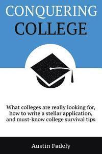 bokomslag Conquering College: What colleges are really looking for, how to write a stellar application, and must-know college survival tips