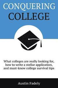 Conquering College: What colleges are really looking for, how to write a stellar application, and must-know college survival tips 1