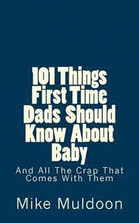 Mike Muldoon - 101 Things First Time Dads Should Know About Baby: And All The Crap That Comes With Them, Häftad