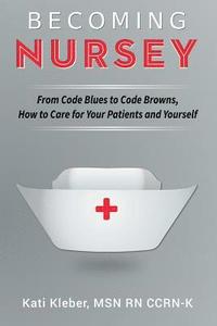 bokomslag Becoming Nursey: From Code Blues to Code Browns, How to Care for Your Patients and Yourself