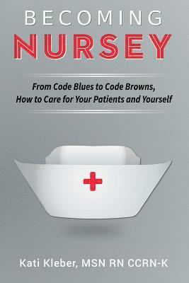 Kati L. Kleber - Becoming Nursey: From Code Blues to Code Browns, How to Care for Your Patients and Yourself, Häftad