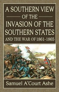 bokomslag A Southern View of the Invasion of the Southern States and War of 1861-65