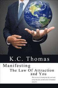 K. C. Thomas - Manifesting, The Law of Attraction, and You: The secret to creating the life you want using the Law of Attraction to manifest miracles, Häftad