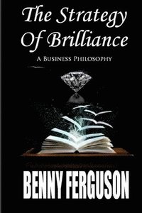 bokomslag The Strategy Of Brilliance: A Business Philosophy