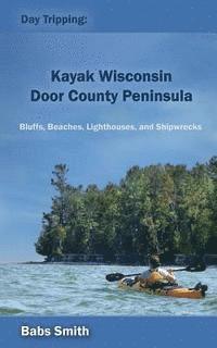 bokomslag Day Tripping: Kayak Wisconsin Door County Peninsula: Bluffs, Beaches, Lighthouses, and Shipwrecks