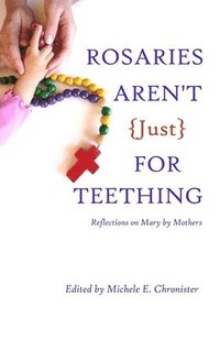 bokomslag Rosaries Aren't Just For Teething: Reflections on Mary by Mothers