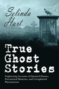 bokomslag True Ghost Stories: Frightening Accounts of Haunted Houses, Paranormal Mysteries, and Unexplained Phenomenon