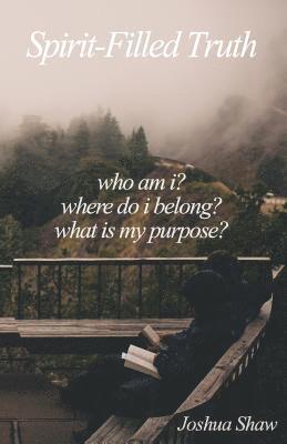 Spirit-Filled Truth: Who Am I? Where Do I Belong? What Is My Purpose? 1