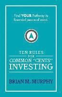 bokomslag Ten Rules for Common "Cents" Investing by Brian M. Murphy: Ten easy to follow steps to successful investing and financial peace of mind.