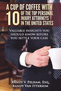 bokomslag A Cup Of Coffee With 10 Of The Top Personal Injury Attorneys In The United States: Valuable insights you should know before you settle your case