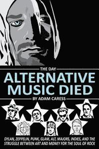 Adam Caress - The Day Alternative Music Died: Dylan, Zeppelin, Punk, Glam, Alt, Majors, Indies, and the Struggle between Art and Money for the Soul of Rock, Häftad