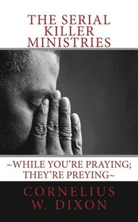 bokomslag The Serial Killer Ministries: While you're praying; they're preying