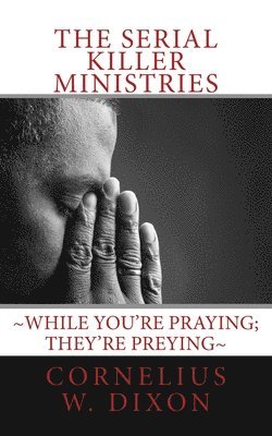 The Serial Killer Ministries: While you're praying; they're preying 1