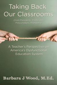 bokomslag Taking Back Our Classrooms: A Teacher's Perspective on America's Dysfunctional Education System