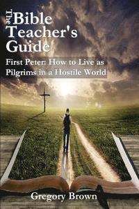 bokomslag The Bible Teacher's Guide: First Peter: How to Live as Pilgrims in a Hostile World