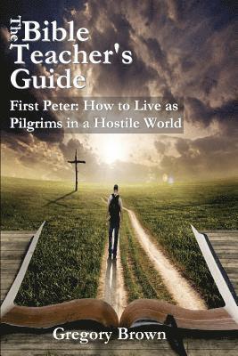 The Bible Teacher's Guide: First Peter: How to Live as Pilgrims in a Hostile World 1