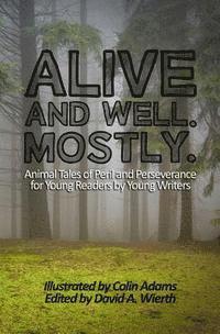 bokomslag Alive and Well. Mostly.: Animal Tales of Peril and Perseverance for Young Readers by Young Writers