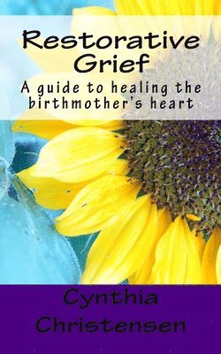 Cynthia Christensen - Restorative Grief: A guide to healing the birthmother's heart, Häftad