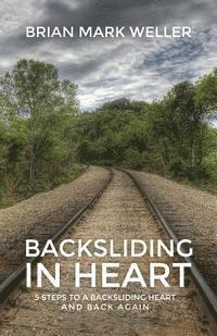 bokomslag Backsliding in Heart: 5 Steps to a Backsliding Heart and Back Again.