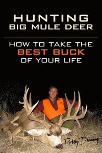 bokomslag Hunting Big Mule Deer: How to Take the Best Buck of Your Life