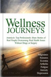 bokomslag Wellness Journeys, Volume One: America's Top Professionals Share Stories of Real People Overcoming Real Health Issues Without Drugs or Surgery