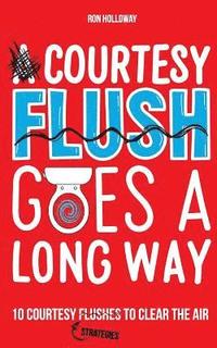 bokomslag A Courtesy Flush Goes a Long Way: 10 Courtesy Flushes to Clear the Air