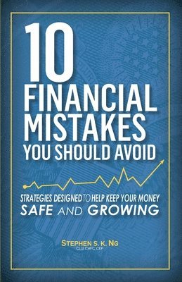 Stephen S. K. Ng - 10 Financial Mistakes You Should Avoid: Strategies Designed to Help Keep Your Money Safe and Growing, Häftad