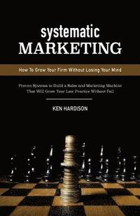 bokomslag Systematic Marketing: How To Grow Your Firm Without Losing Your Mind