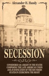 bokomslag Secession: Considered as a Right in the States Composing the Late American Union and Justification of the Southern States in Exer