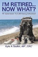 I'm Retired...Now What?: 99 Adventures To Fulfill During Retirement 1