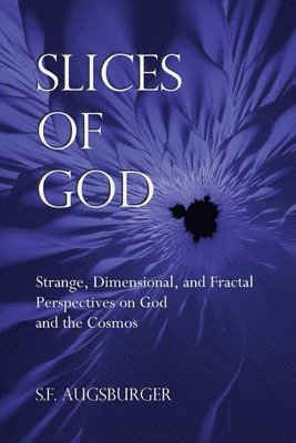 Slices of God: Strange, Dimensional, and Fractal Perspectives on God and the Cosmos 1