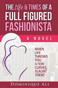 bokomslag The Life & Times Of A Full Figured Fashionista: When Life Throws You Curves, Flaunt Them!