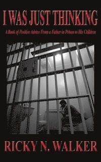 I Was Just Thinking: A Book of Polistive Advice From a Father in Prison to His Children 1