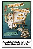 bokomslag A Book of Foolishness for Kids: Things to think about when you don't have anything better to do