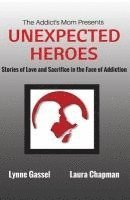 bokomslag The Addict's Mom Presents UNEXPECTED HEROES: Stories of Love and Sacrifice in the Face of Addiction