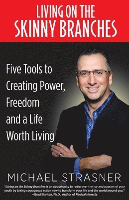 Living on the Skinny Branches: Five Tools to Creating Power, Freedom and a Life Worth Living