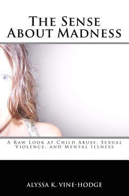 bokomslag The Sense About Madness: A Raw Look at Child Abuse, Sexual Violence, and Mental Illness