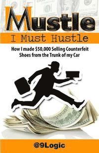 bokomslag Mustle: I Must Hustle: How I Made $50,000 Selling Counterfeit Shoes from the Trunk of My Car