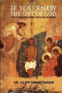 bokomslag If You Knew the Gift of God: Grace: What it is, what it does, and how to cooperate with it according to Church Teaching and Tradition