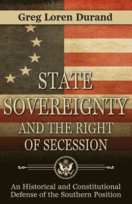 Greg Loren Durand - State Sovereignty and the Right of Secession: An Historical and Constitutional Defense of the Southern Position, Häftad