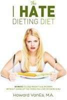 bokomslag The I Hate Dieting Diet: How to Lose Weight and Slim Down without Giving Up the Foods You Love or Exercising