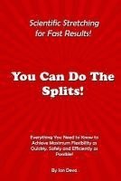 bokomslag You Can Do The Splits! Scientific Stretching for Fast Results!: Everything You Need to Know to Achieve Maximum Flexibility as Quickly, Safely and Effi