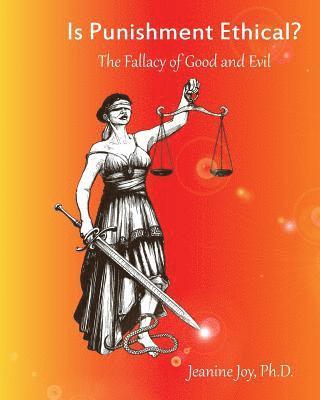 Jeanine Joy - Is Punishment Ethical?: The Fallacy of Good and Evil--A Thesis, Häftad