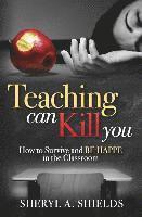 bokomslag Teaching can kill you: How to survive and BE HAPPE in the classroom