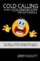 bokomslag Cold Calling Is Like a Colonoscopy without the Drugs: How You Can Find New Business with Courage, Cold Calling and a Few Less Invasive Techniques