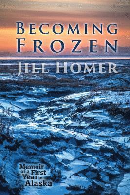 Becoming Frozen: Memoir of a First Year in Alaska